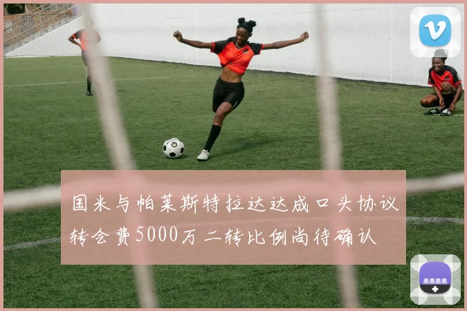 国米与帕莱斯特拉达达成口头协议转会费5000万二转比例尚待确认