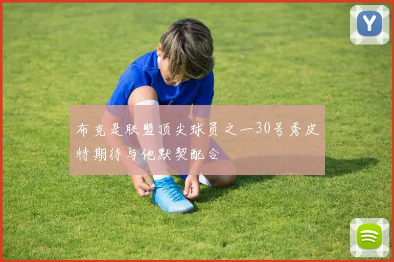 布克是联盟顶尖球员之一30号秀皮特期待与他默契配合
