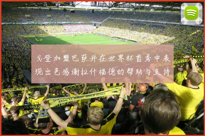 戈登加盟巴萨并在世界杯首秀中表现出色感谢拉什福德的帮助与支持