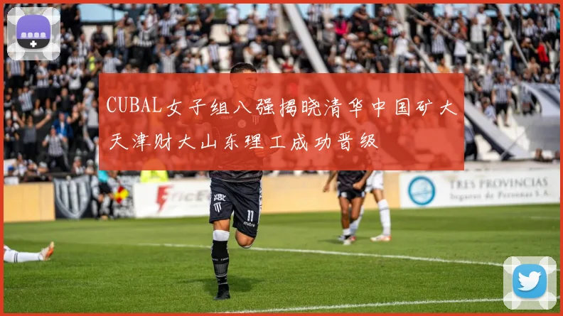 CUBAL女子组八强揭晓清华中国矿大天津财大山东理工成功晋级