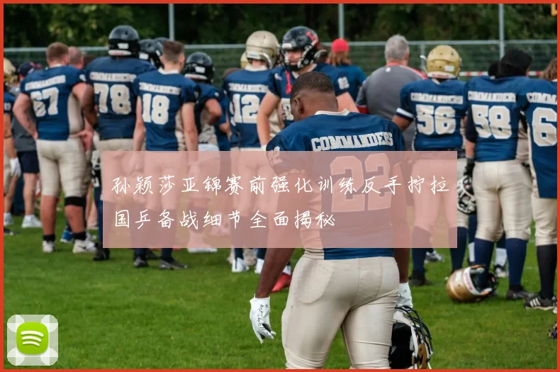 孙颖莎亚锦赛前强化训练反手拧拉国乒备战细节全面揭秘