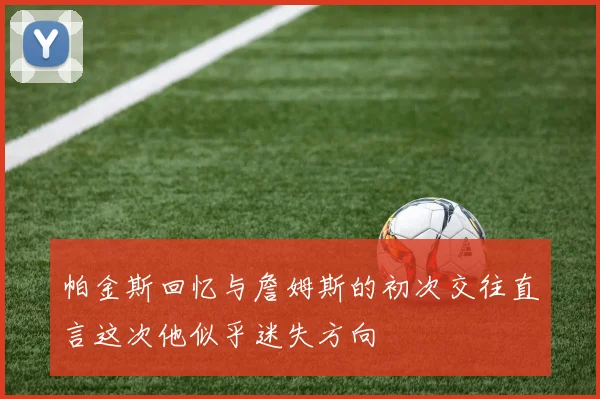 帕金斯回忆与詹姆斯的初次交往直言这次他似乎迷失方向