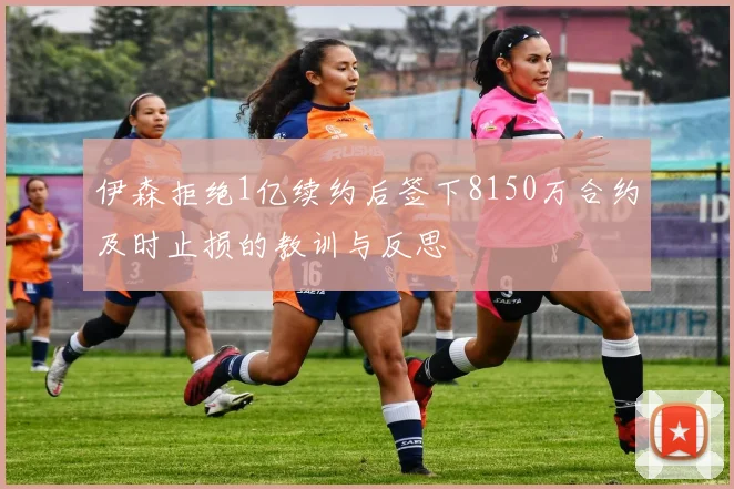 伊森拒绝1亿续约后签下8150万合约及时止损的教训与反思