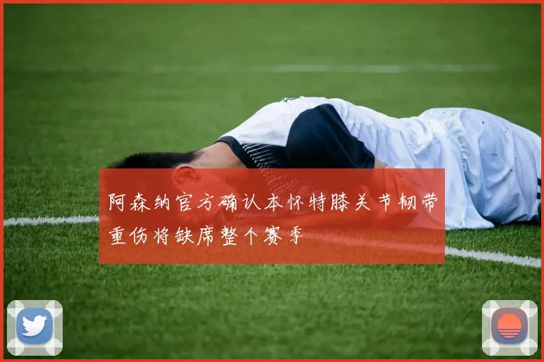 阿森纳官方确认本怀特膝关节韧带重伤将缺席整个赛季