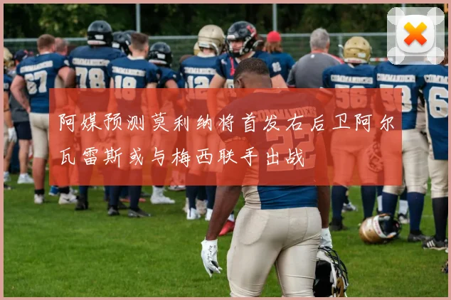 阿媒预测莫利纳将首发右后卫阿尔瓦雷斯或与梅西联手出战