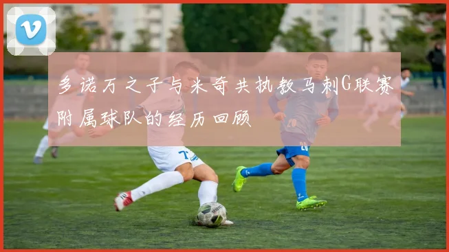 多诺万之子与米奇共执教马刺G联赛附属球队的经历回顾